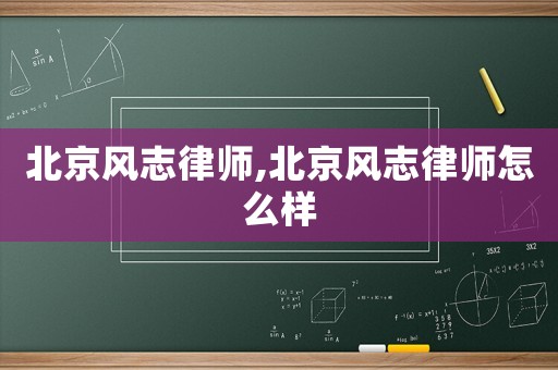 北京風(fēng)志律師,北京風(fēng)志律師怎么樣