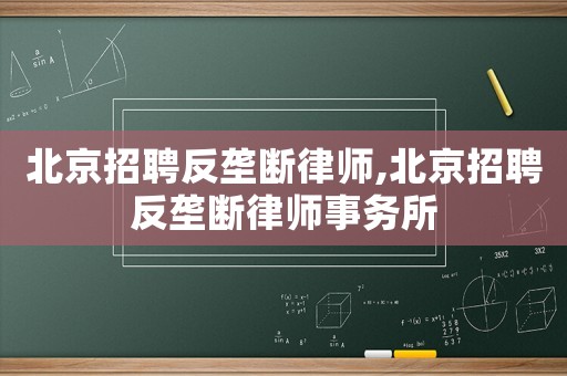 北京招聘反壟斷律師,北京招聘反壟斷律師事務(wù)所