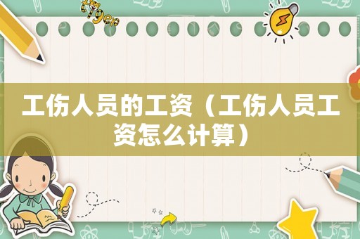 工傷人員的工資（工傷人員工資怎么計算）