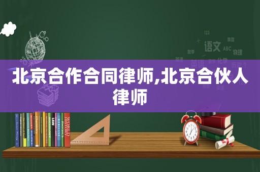 北京合作合同律師,北京合伙人律師