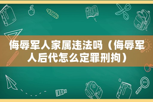 侮辱軍人家屬違法嗎（侮辱軍人后代怎么定罪刑拘）