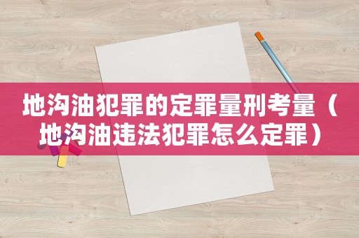 地溝油犯罪的定罪量刑考量（地溝油違法犯罪怎么定罪）