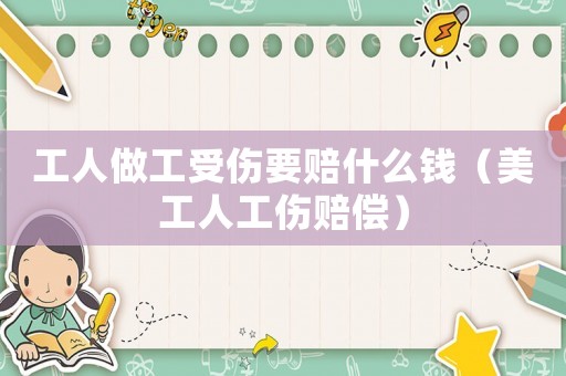 工人做工受傷要賠什么錢（美工人工傷賠償）