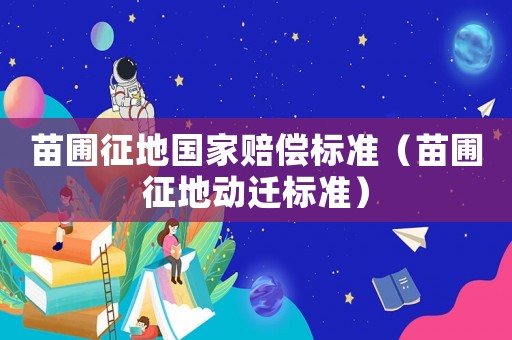 苗圃征地國家賠償標準（苗圃征地動遷標準）