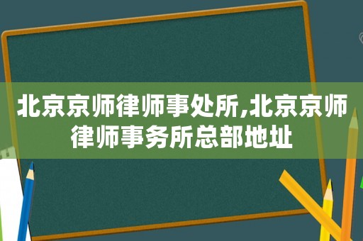 北京京師律師事處所,北京京師律師事務(wù)所總部地址