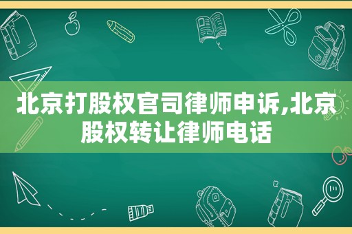 北京打股權(quán)官司律師申訴,北京股權(quán)轉(zhuǎn)讓律師電話