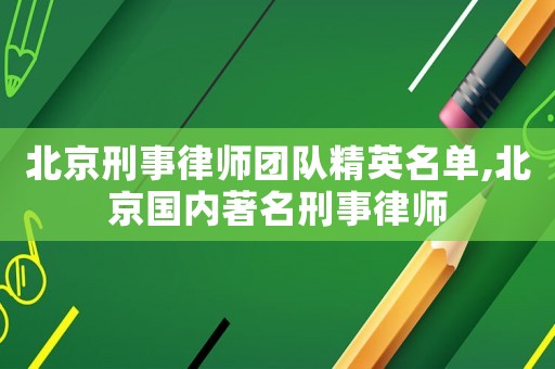 北京刑事律師團隊精英名單,北京國內著名刑事律師