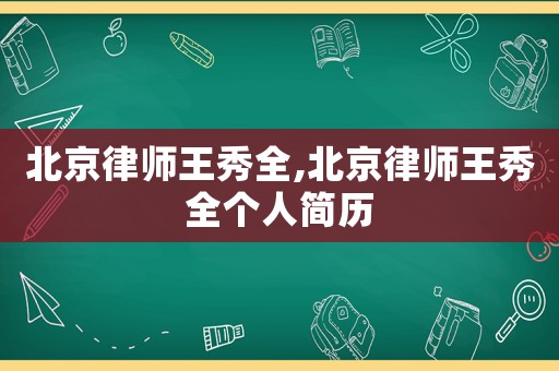 北京律師王秀全,北京律師王秀全個(gè)人簡(jiǎn)歷