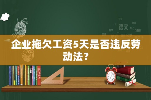 企業拖欠工資5天是否違反勞動法？
