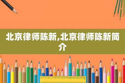 北京律師陳新,北京律師陳新簡介