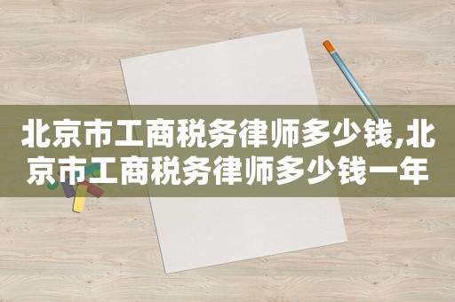 北京市工商稅務律師多少錢,北京市工商稅務律師多少錢一年