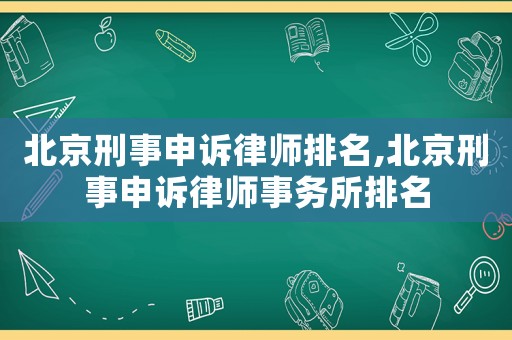北京刑事申訴律師排名,北京刑事申訴律師事務所排名