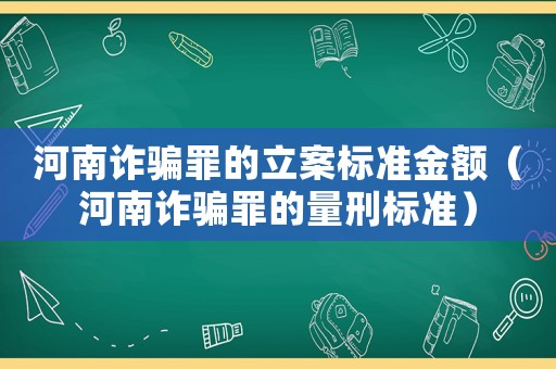 河南詐騙罪的立案標(biāo)準(zhǔn)金額（河南詐騙罪的量刑標(biāo)準(zhǔn)）