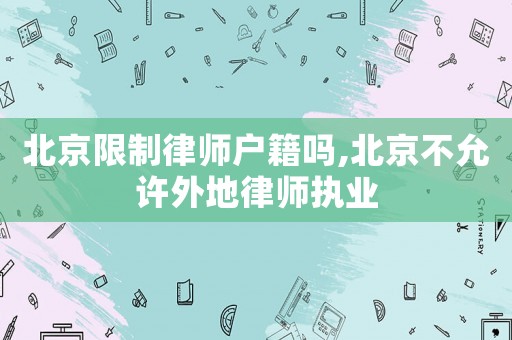 北京限制律師戶籍嗎,北京不允許外地律師執(zhí)業(yè)
