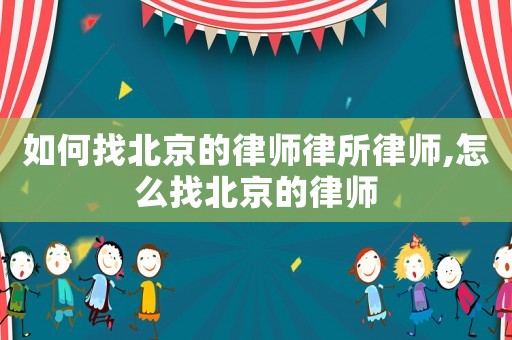 如何找北京的律師律所律師,怎么找北京的律師