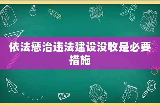 依法懲治違法建設沒收是必要措施
