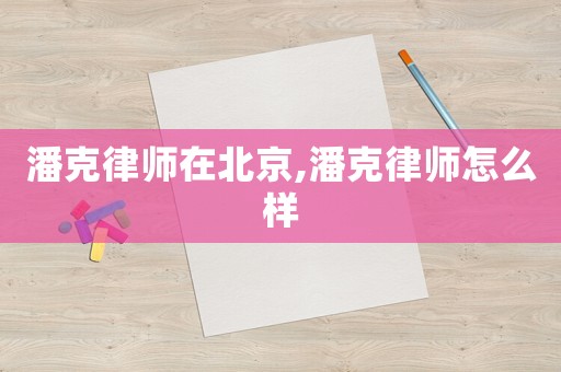 潘克律師在北京,潘克律師怎么樣