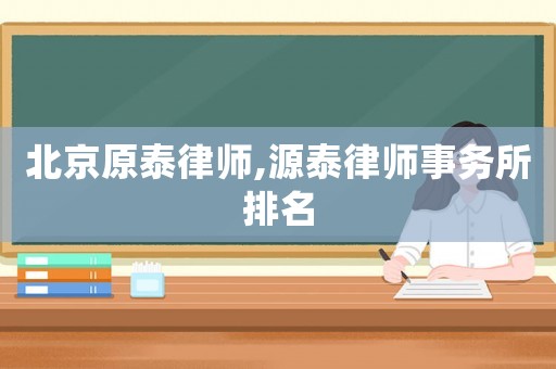 北京原泰律師,源泰律師事務(wù)所排名
