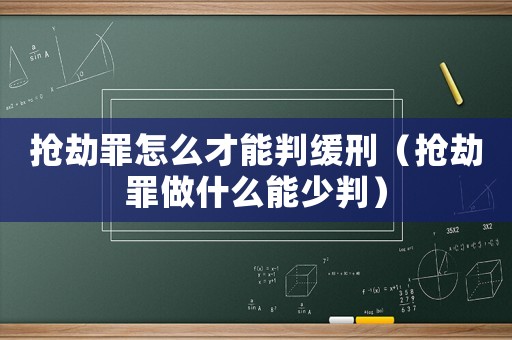 搶劫罪怎么才能判緩刑（搶劫罪做什么能少判）
