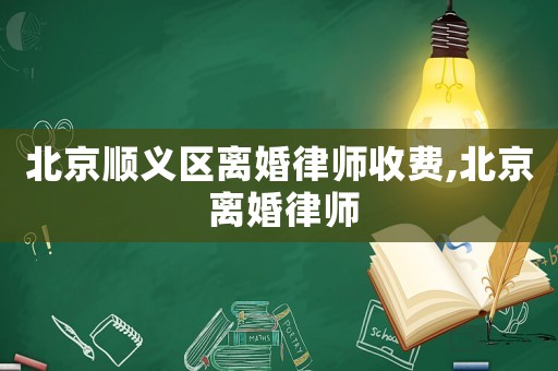 北京順義區離婚律師收費,北京 離婚律師