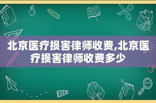 北京醫療損害律師收費,北京醫療損害律師收費多少