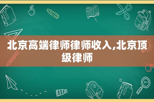 北京高端律師律師收入,北京頂級(jí)律師