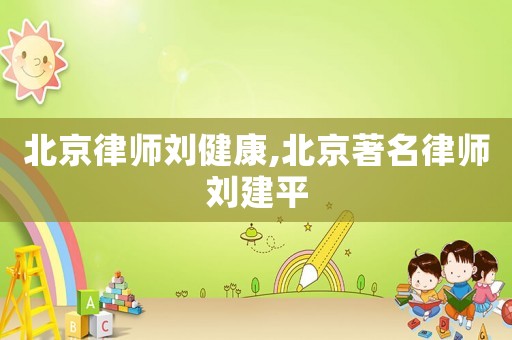 北京律師劉健康,北京著名律師劉建平