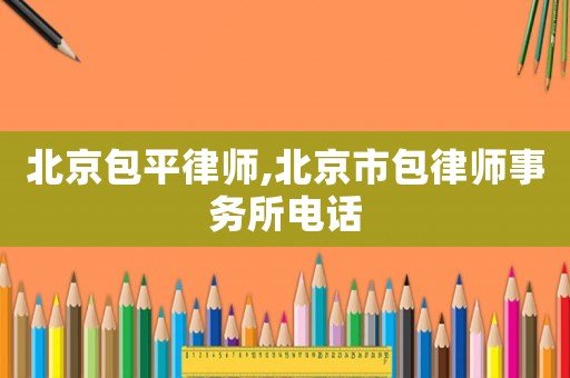 北京包平律師,北京市包律師事務所電話