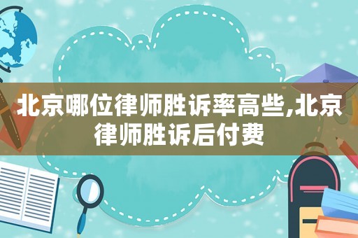 北京哪位律師勝訴率高些,北京律師勝訴后付費(fèi)
