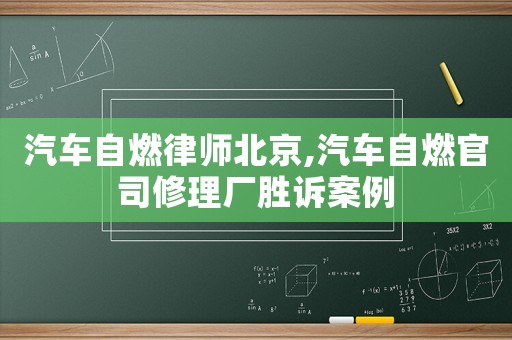 汽車自燃律師北京,汽車自燃官司修理廠勝訴案例