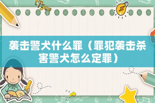 襲擊警犬什么罪（罪犯襲擊殺害警犬怎么定罪）