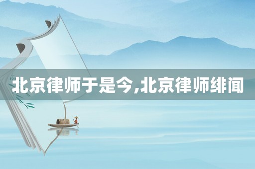 北京律師于是今,北京律師緋聞