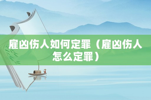 雇兇傷人如何定罪（雇兇傷人怎么定罪）