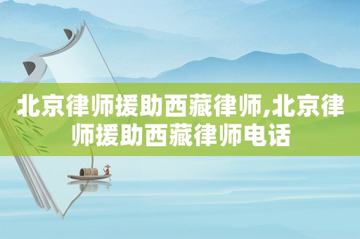 北京律師援助西藏律師,北京律師援助西藏律師電話