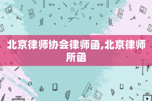 北京律師協(xié)會律師函,北京律師所函
