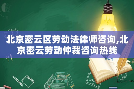 北京密云區勞動法律師咨詢,北京密云勞動仲裁咨詢熱線