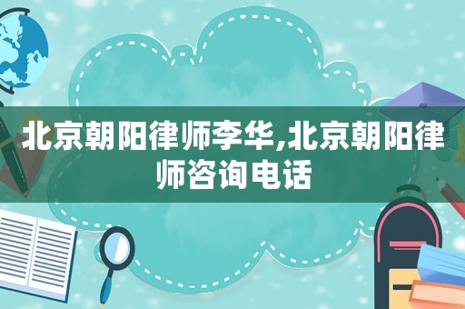 北京朝陽律師李華,北京朝陽律師咨詢電話