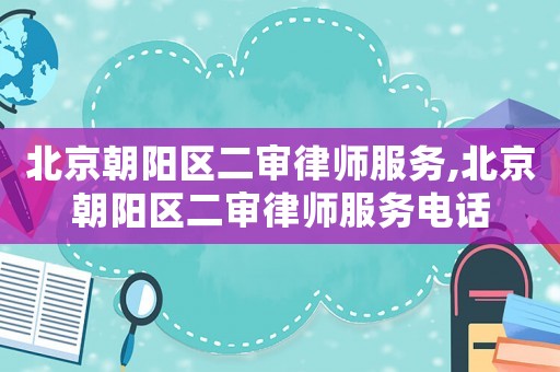 北京朝陽區二審律師服務,北京朝陽區二審律師服務電話
