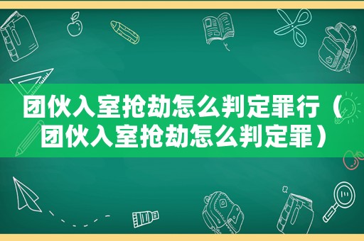 團伙入室搶劫怎么判定罪行（團伙入室搶劫怎么判定罪）