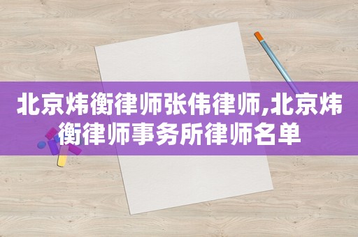 北京煒衡律師張偉律師,北京煒衡律師事務所律師名單