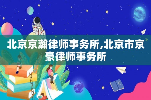 北京京瀚律師事務所,北京市京豪律師事務所