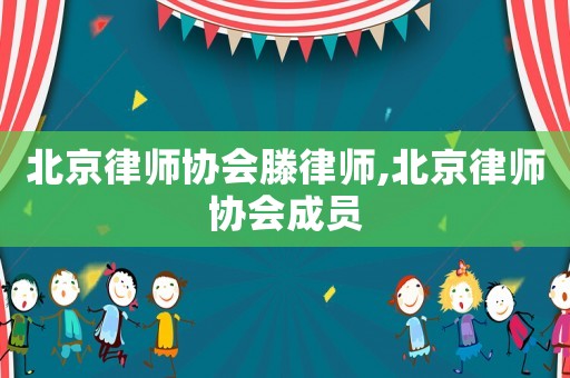 北京律師協(xié)會(huì)滕律師,北京律師協(xié)會(huì)成員