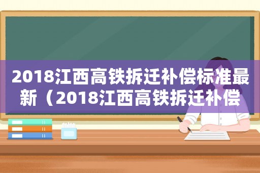 2018江西高鐵拆遷補(bǔ)償標(biāo)準(zhǔn)最新（2018江西高鐵拆遷補(bǔ)償標(biāo)準(zhǔn)）