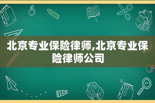 北京專業(yè)保險律師,北京專業(yè)保險律師公司