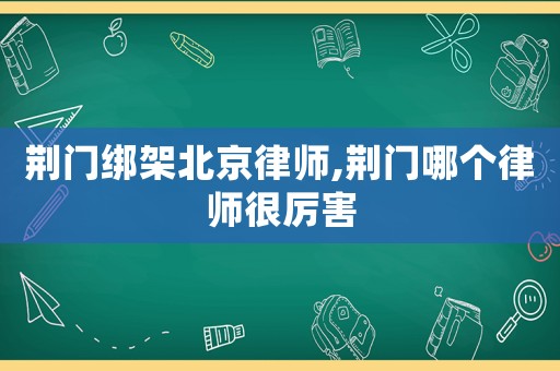 荊門綁架北京律師,荊門哪個律師很厲害