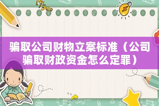 騙取公司財(cái)物立案標(biāo)準(zhǔn)（公司騙取財(cái)政資金怎么定罪）