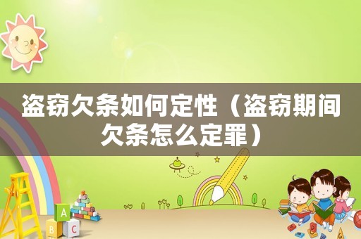 盜竊欠條如何定性（盜竊期間欠條怎么定罪）
