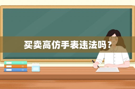 買賣高仿手表違法嗎？