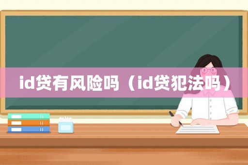 id貸有風(fēng)險(xiǎn)嗎（id貸犯法嗎）