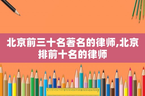 北京前三十名著名的律師,北京排前十名的律師